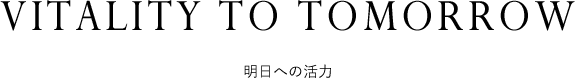 VITALITY TO TOMORROW - 明日への活力